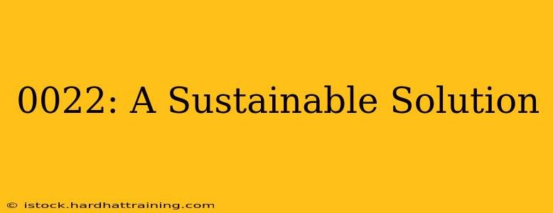 0022: A Sustainable Solution