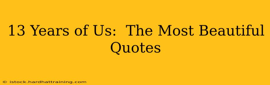 13 Years of Us:  The Most Beautiful Quotes