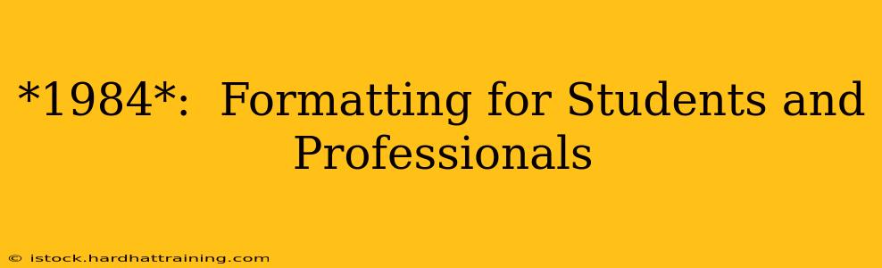 *1984*:  Formatting for Students and Professionals