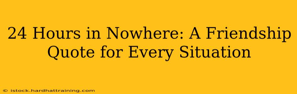 24 Hours in Nowhere: A Friendship Quote for Every Situation