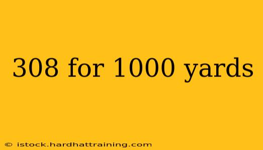 308 for 1000 yards