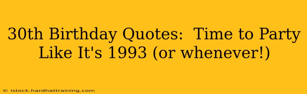 30th Birthday Quotes:  Time to Party Like It's 1993 (or whenever!)
