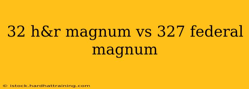 32 h&r magnum vs 327 federal magnum