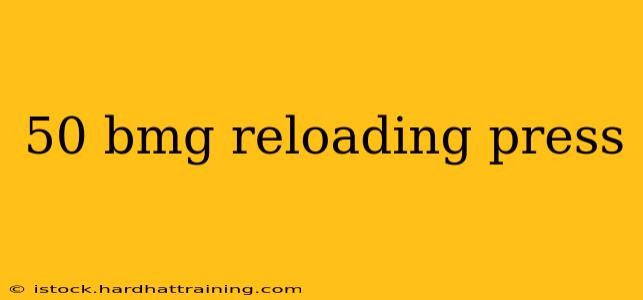 50 bmg reloading press
