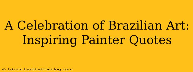A Celebration of Brazilian Art: Inspiring Painter Quotes