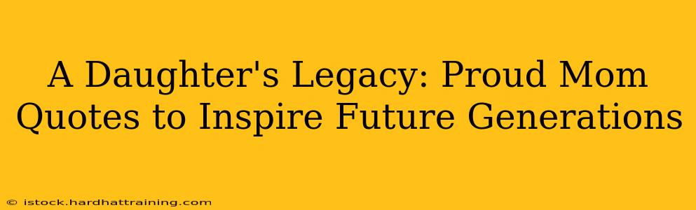 A Daughter's Legacy: Proud Mom Quotes to Inspire Future Generations