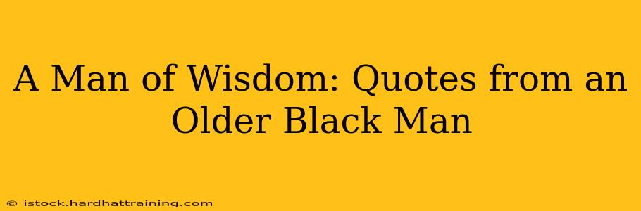 A Man of Wisdom: Quotes from an Older Black Man
