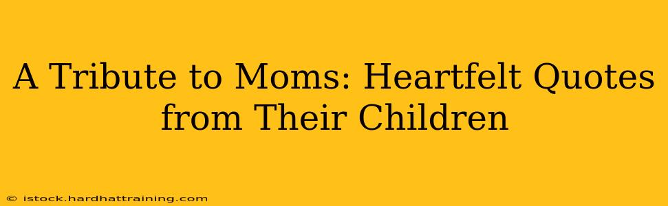 A Tribute to Moms: Heartfelt Quotes from Their Children
