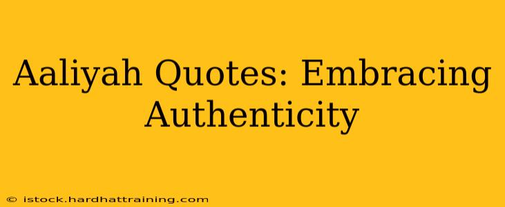 Aaliyah Quotes: Embracing Authenticity