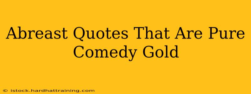 Abreast Quotes That Are Pure Comedy Gold