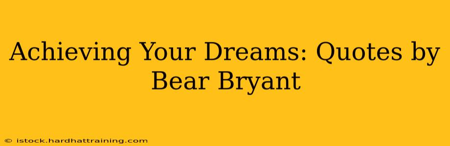 Achieving Your Dreams: Quotes by Bear Bryant