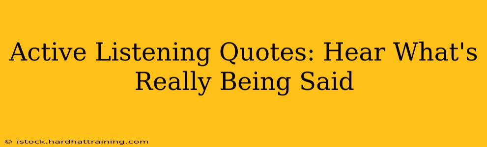 Active Listening Quotes: Hear What's Really Being Said