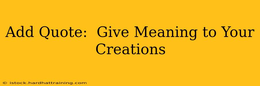 Add Quote:  Give Meaning to Your Creations