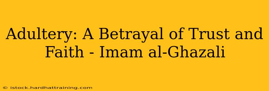 Adultery: A Betrayal of Trust and Faith - Imam al-Ghazali