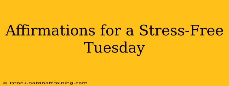 Affirmations for a Stress-Free Tuesday