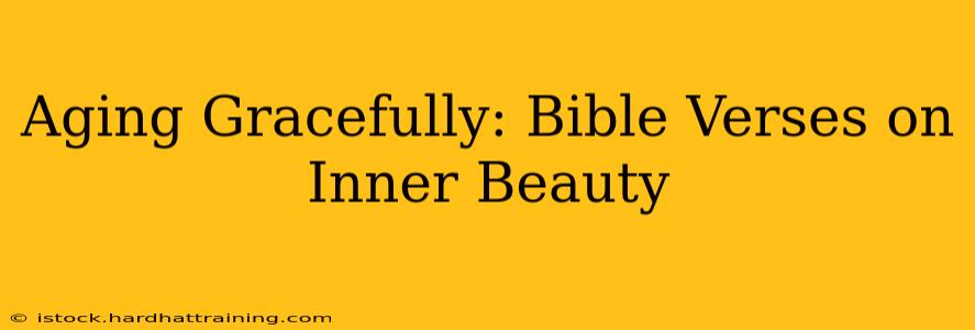 Aging Gracefully: Bible Verses on Inner Beauty