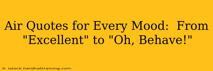 Air Quotes for Every Mood:  From "Excellent" to "Oh, Behave!"
