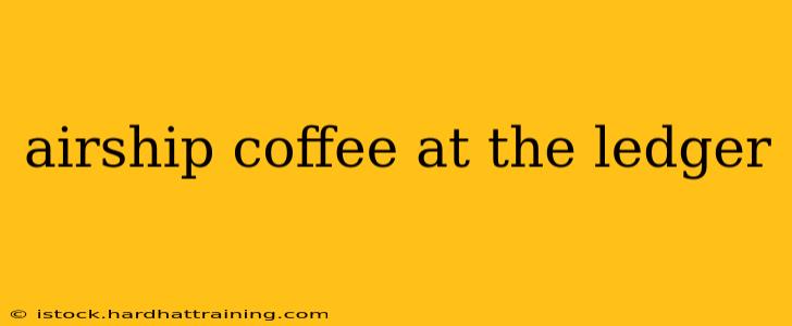 airship coffee at the ledger