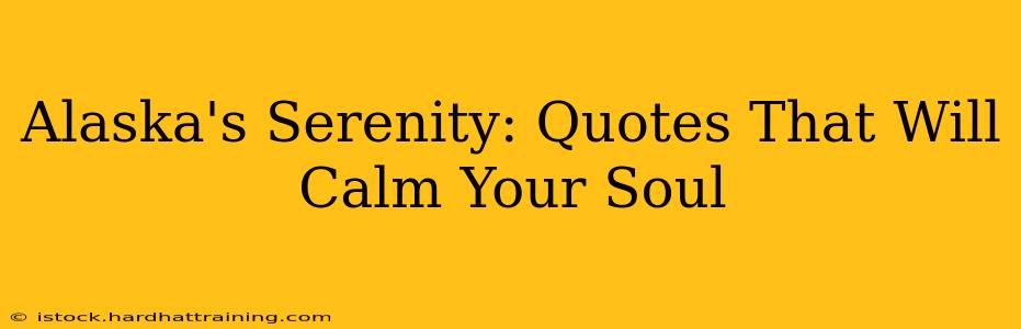 Alaska's Serenity: Quotes That Will Calm Your Soul