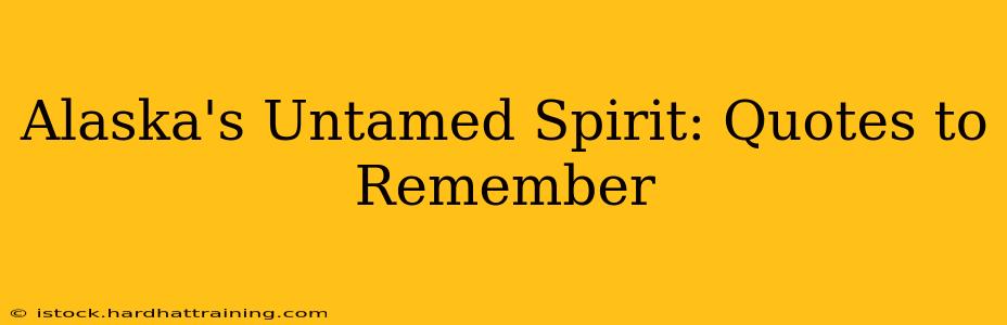 Alaska's Untamed Spirit: Quotes to Remember