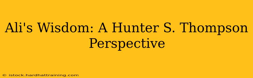 Ali's Wisdom: A Hunter S. Thompson Perspective