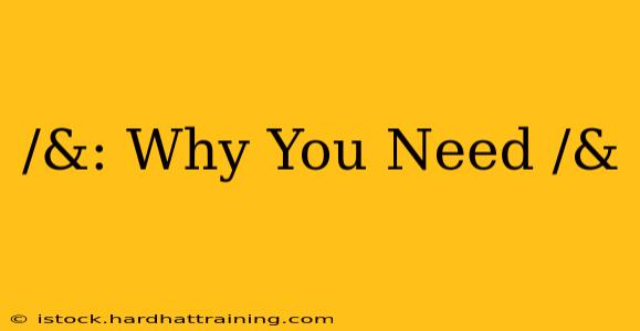 /&: Why You Need /&