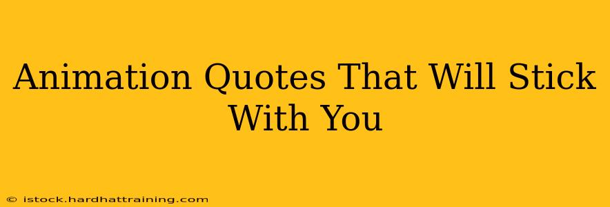 Animation Quotes That Will Stick With You