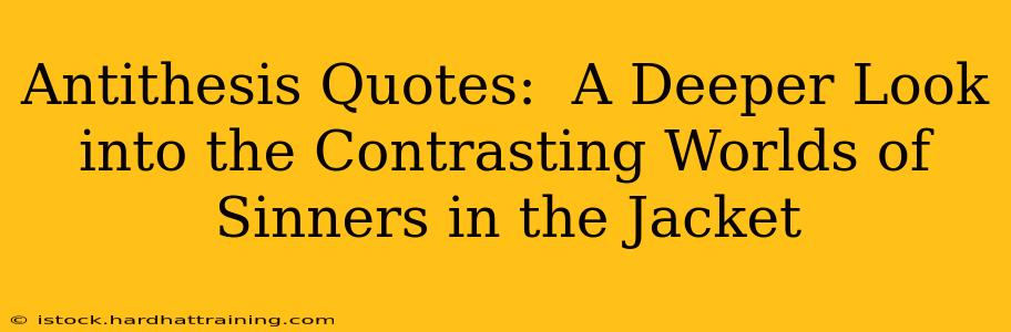 Antithesis Quotes:  A Deeper Look into the Contrasting Worlds of Sinners in the Jacket