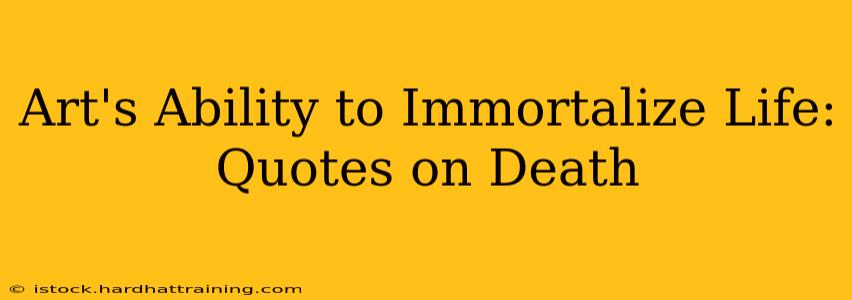 Art's Ability to Immortalize Life: Quotes on Death