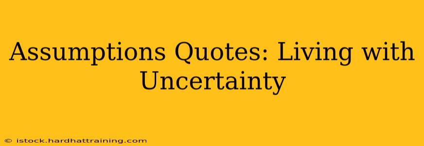 Assumptions Quotes: Living with Uncertainty