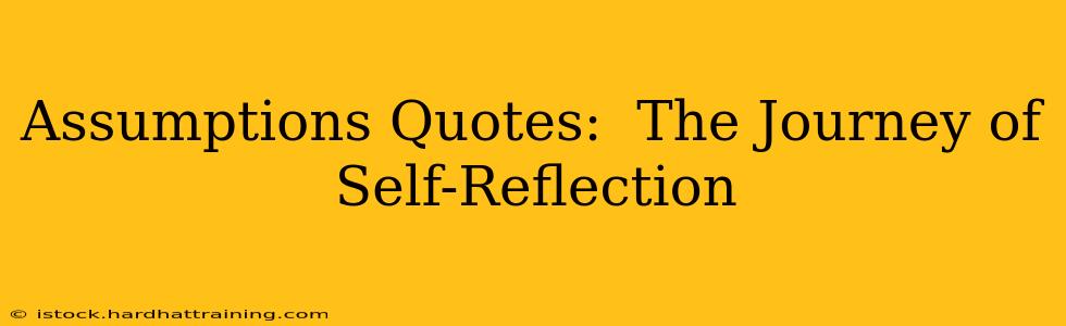Assumptions Quotes:  The Journey of Self-Reflection