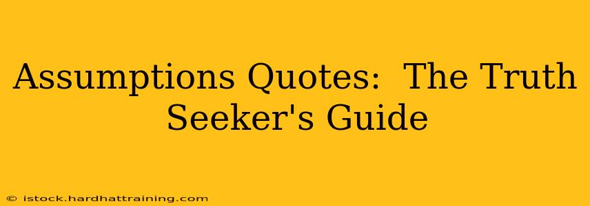 Assumptions Quotes:  The Truth Seeker's Guide