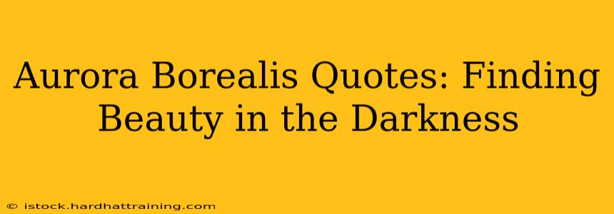 Aurora Borealis Quotes: Finding Beauty in the Darkness