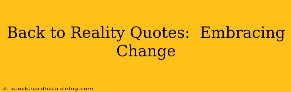 Back to Reality Quotes:  Embracing Change