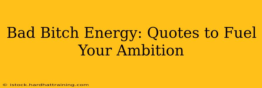 Bad Bitch Energy: Quotes to Fuel Your Ambition