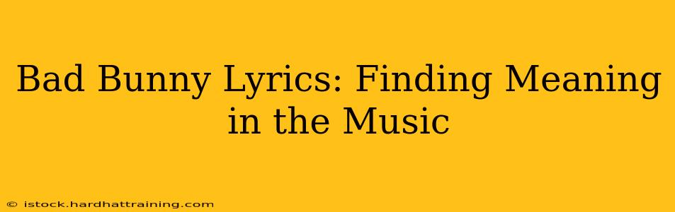 Bad Bunny Lyrics: Finding Meaning in the Music