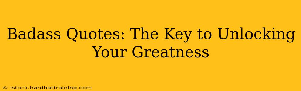 Badass Quotes: The Key to Unlocking Your Greatness