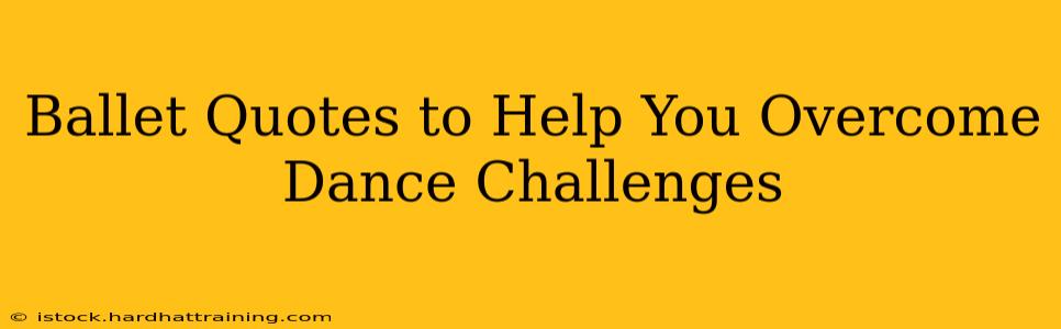 Ballet Quotes to Help You Overcome Dance Challenges