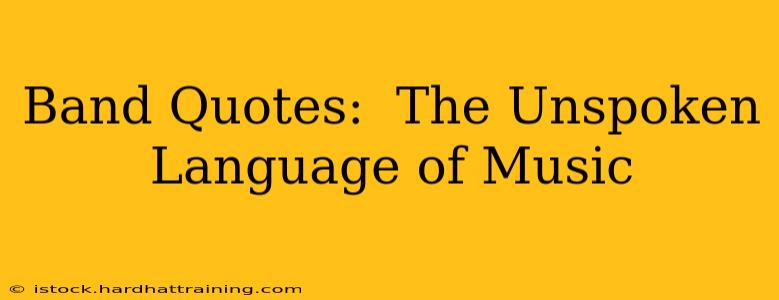 Band Quotes:  The Unspoken Language of Music