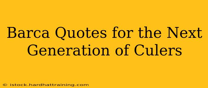 Barca Quotes for the Next Generation of Culers