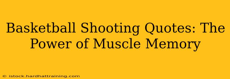 Basketball Shooting Quotes: The Power of Muscle Memory
