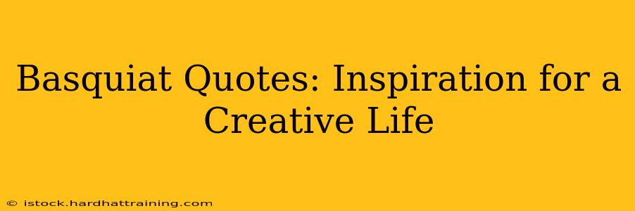 Basquiat Quotes: Inspiration for a Creative Life