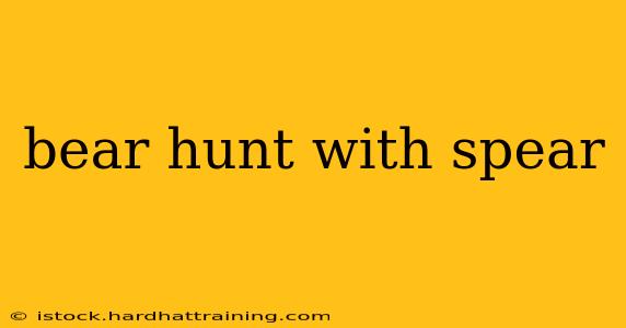 bear hunt with spear