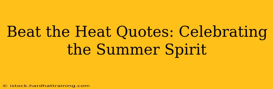 Beat the Heat Quotes: Celebrating the Summer Spirit