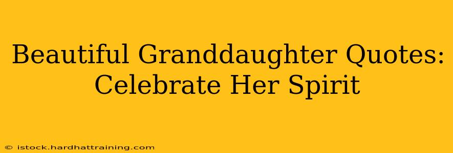 Beautiful Granddaughter Quotes: Celebrate Her Spirit