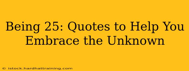 Being 25: Quotes to Help You Embrace the Unknown