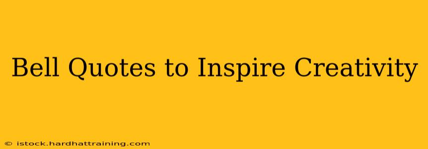 Bell Quotes to Inspire Creativity