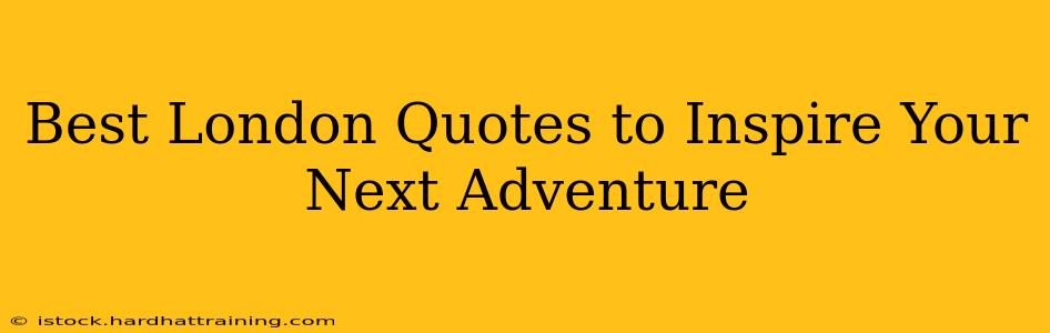 Best London Quotes to Inspire Your Next Adventure