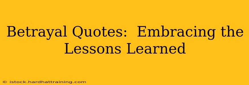 Betrayal Quotes:  Embracing the Lessons Learned
