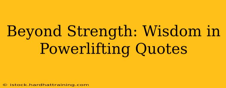 Beyond Strength: Wisdom in Powerlifting Quotes
